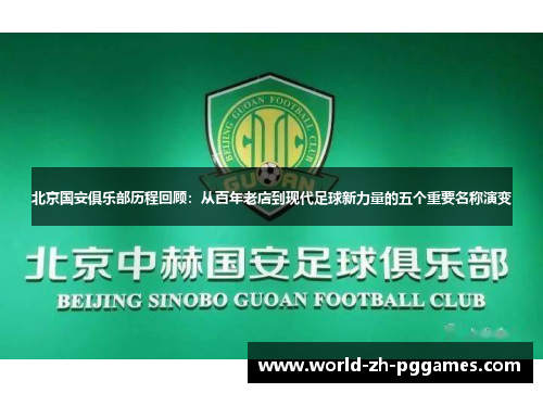 北京国安俱乐部历程回顾:从百年老店到现代足球新力量的五个重要名称演变 北京国安俱乐部历程回顾:从百年老店到现代足球新力量的五个重要名称演变