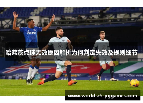 哈弗茨点球无效原因解析为何判定失效及规则细节 哈弗茨点球无效原因解析为何判定失效及规则细节