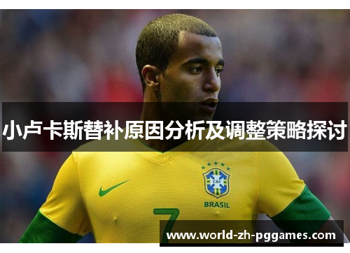 小卢卡斯替补原因分析及调整策略探讨 小卢卡斯替补原因分析及调整策略探讨