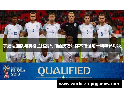 掌握法国队与英格兰比赛时间的技巧让你不错过每一场精彩对决 掌握法国队与英格兰比赛时间的技巧让你不错过每一场精彩对决