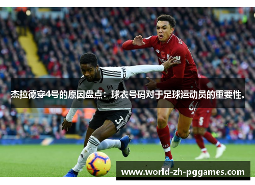 杰拉德穿4号的原因盘点：球衣号码对于足球运动员的重要性。