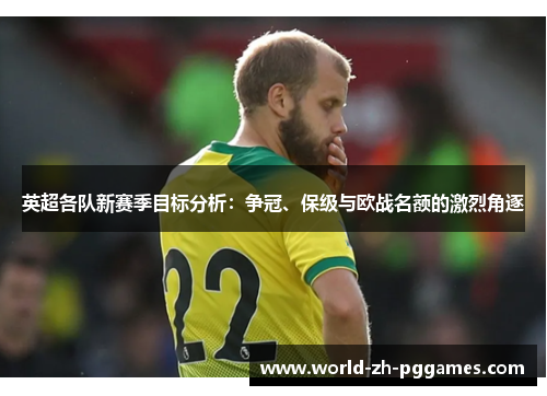 英超各队新赛季目标分析:争冠、保级与欧战名额的激烈角逐 英超各队新赛季目标分析:争冠、保级与欧战名额的激烈角逐