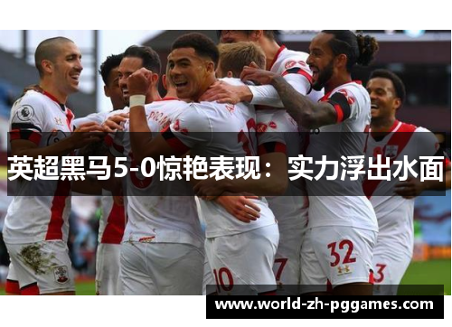 英超黑马5-0惊艳表现:实力浮出水面 英超黑马5-0惊艳表现:实力浮出水面