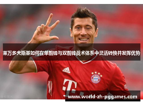 莱万多夫斯基如何在单前锋与双前锋战术体系中灵活转换并发挥优势