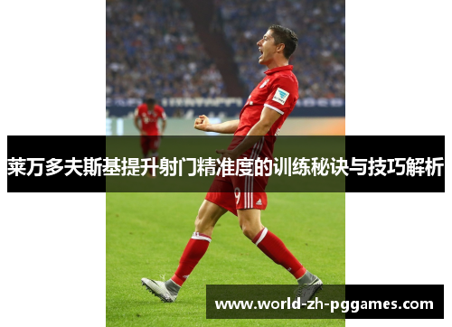莱万多夫斯基提升射门精准度的训练秘诀与技巧解析