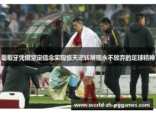 葡萄牙凭借坚定信念实现惊天逆转展现永不放弃的足球精神