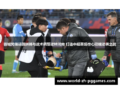 蓉城凭借顽强拼搏与战术调整逆转河南 打造中超赛场惊心动魄逆袭之战
