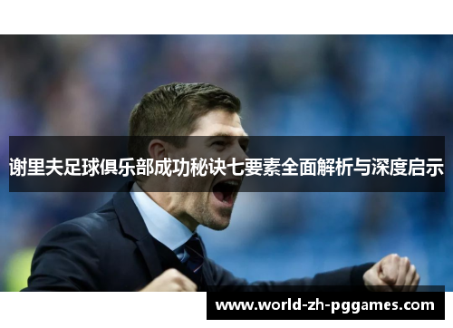 谢里夫足球俱乐部成功秘诀七要素全面解析与深度启示 谢里夫足球俱乐部成功秘诀七要素全面解析与深度启示