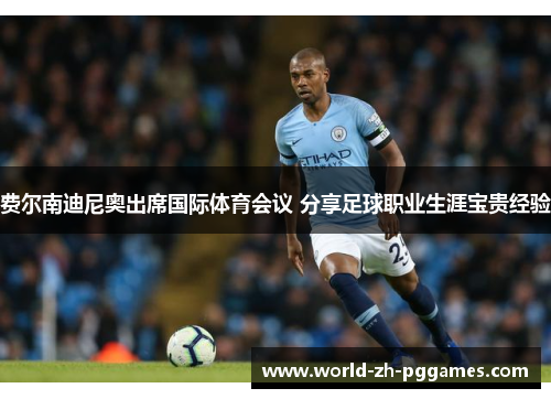 费尔南迪尼奥出席国际体育会议 分享足球职业生涯宝贵经验 费尔南迪尼奥出席国际体育会议 分享足球职业生涯宝贵经验