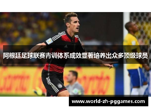 阿根廷足球联赛青训体系成效显著培养出众多顶级球员