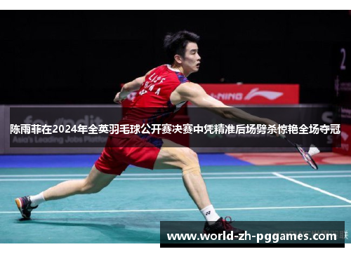 陈雨菲在2024年全英羽毛球公开赛决赛中凭精准后场劈杀惊艳全场夺冠