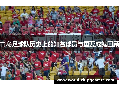 青岛足球队历史上的知名球员与重要成就回顾