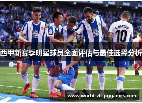 西甲新赛季明星球员全面评估与最佳选择分析 西甲新赛季明星球员全面评估与最佳选择分析