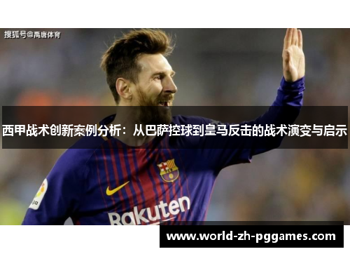 西甲战术创新案例分析：从巴萨控球到皇马反击的战术演变与启示