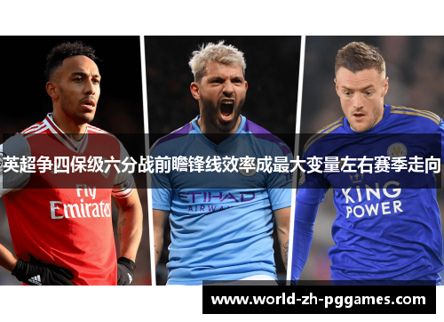 英超争四保级六分战前瞻锋线效率成最大变量左右赛季走向