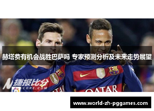 赫塔费有机会战胜巴萨吗 专家预测分析及未来走势展望 赫塔费有机会战胜巴萨吗 专家预测分析及未来走势展望