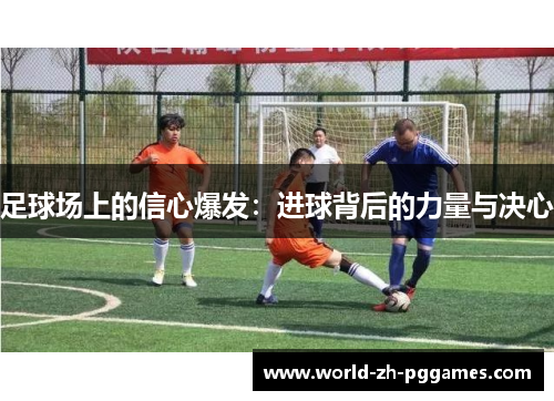 足球场上的信心爆发:进球背后的力量与决心 足球场上的信心爆发:进球背后的力量与决心