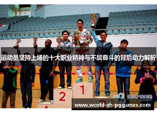 运动员坚持上场的十大职业精神与不屈奋斗的背后动力解析 运动员坚持上场的十大职业精神与不屈奋斗的背后动力解析