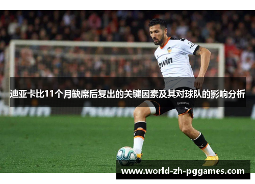 迪亚卡比11个月缺席后复出的关键因素及其对球队的影响分析 迪亚卡比11个月缺席后复出的关键因素及其对球队的影响分析