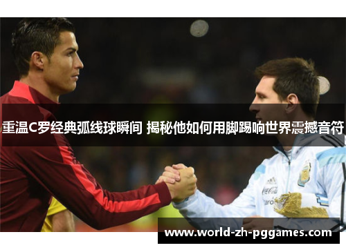 重温C罗经典弧线球瞬间 揭秘他如何用脚踢响世界震撼音符 重温C罗经典弧线球瞬间 揭秘他如何用脚踢响世界震撼音符