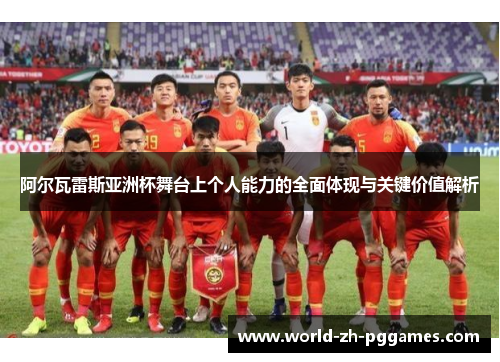 阿尔瓦雷斯亚洲杯舞台上个人能力的全面体现与关键价值解析