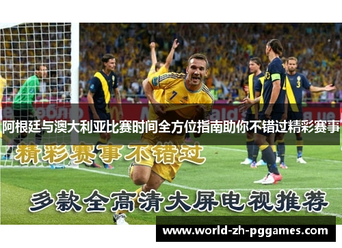 阿根廷与澳大利亚比赛时间全方位指南助你不错过精彩赛事 阿根廷与澳大利亚比赛时间全方位指南助你不错过精彩赛事