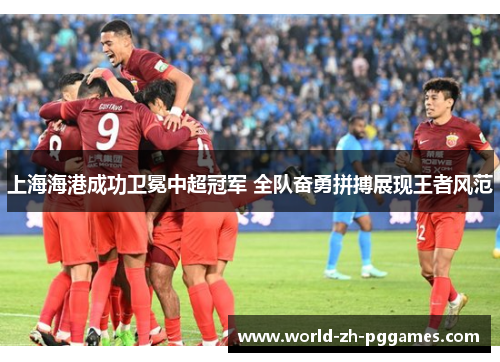 上海海港成功卫冕中超冠军 全队奋勇拼搏展现王者风范 上海海港成功卫冕中超冠军 全队奋勇拼搏展现王者风范