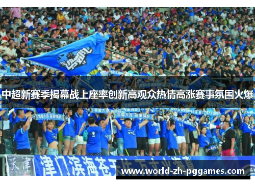 中超新赛季揭幕战上座率创新高观众热情高涨赛事氛围火爆