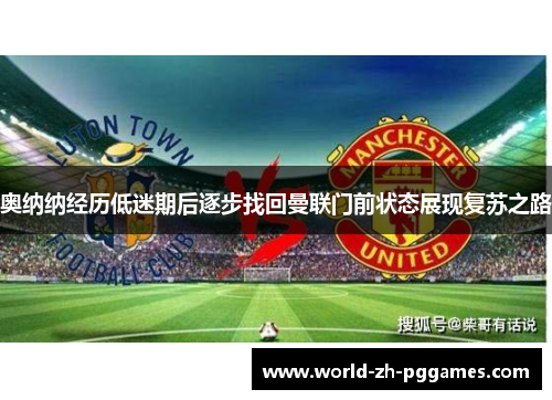 奥纳纳经历低迷期后逐步找回曼联门前状态展现复苏之路