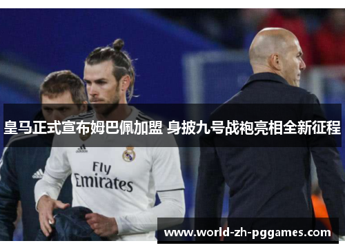 皇马正式宣布姆巴佩加盟 身披九号战袍亮相全新征程 皇马正式宣布姆巴佩加盟 身披九号战袍亮相全新征程