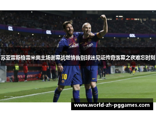 苏亚雷斯格雷米奥主场谢幕战燃情告别球迷见证传奇落幕之夜难忘时刻 苏亚雷斯格雷米奥主场谢幕战燃情告别球迷见证传奇落幕之夜难忘时刻