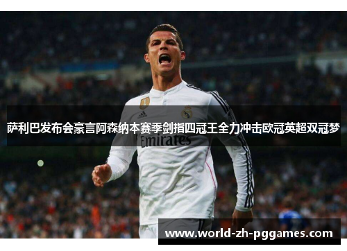 萨利巴发布会豪言阿森纳本赛季剑指四冠王全力冲击欧冠英超双冠梦 萨利巴发布会豪言阿森纳本赛季剑指四冠王全力冲击欧冠英超双冠梦