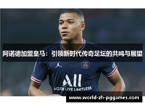 阿诺德加盟皇马：引领新时代传奇足坛的共鸣与展望