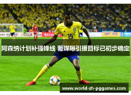 阿森纳计划补强锋线 葡媒曝引援目标已初步确定