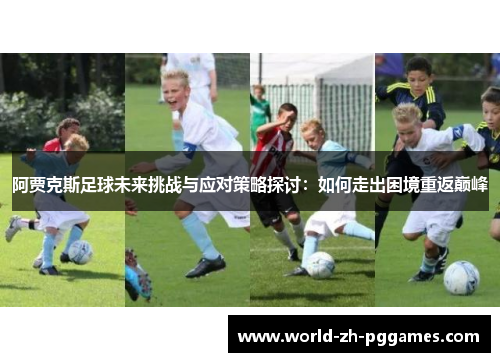 阿贾克斯足球未来挑战与应对策略探讨：如何走出困境重返巅峰