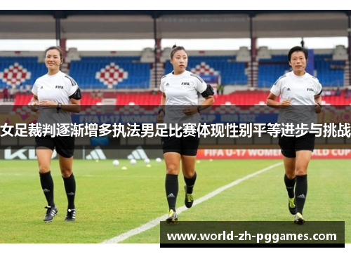 女足裁判逐渐增多执法男足比赛体现性别平等进步与挑战