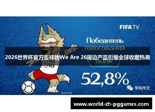 2026世界杯官方吉祥物We Are 26周边产品引爆全球收藏热潮 2026世界杯官方吉祥物We Are 26周边产品引爆全球收藏热潮